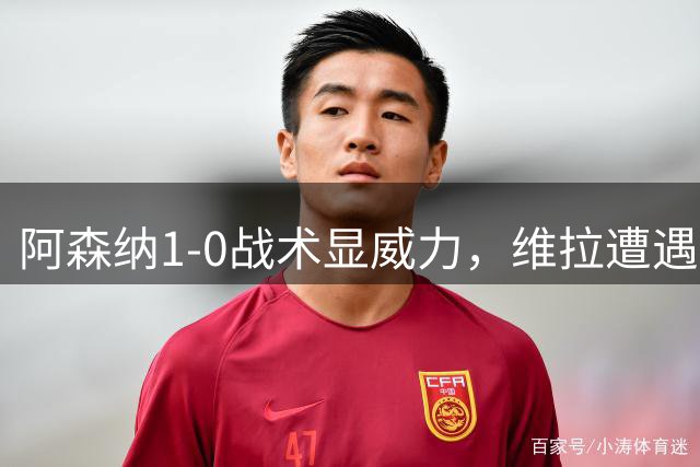 阿森纳1-0战术显威力，维拉遭遇零射正尴尬